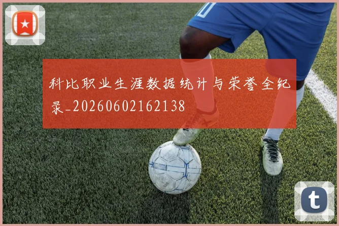 科比职业生涯数据统计与荣誉全纪录_20260602162138