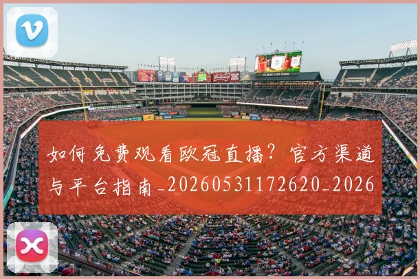 如何免费观看欧冠直播?官方渠道与平台指南_20260531172620_20260703230507