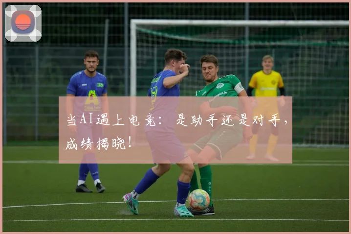 当AI遇上电竞:是助手还是对手,成绩揭晓!
