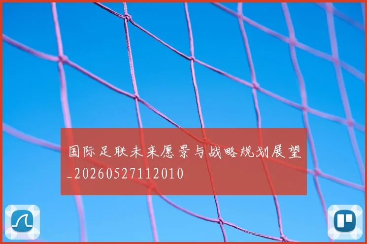 国际足联未来愿景与战略规划展望_20260527112010