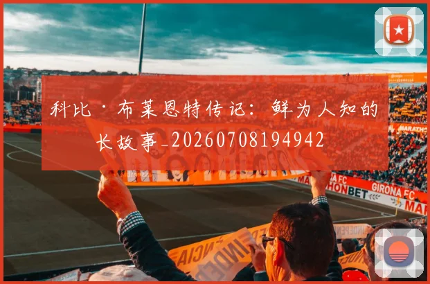 科比·布莱恩特传记:鲜为人知的成长故事_20260708194942