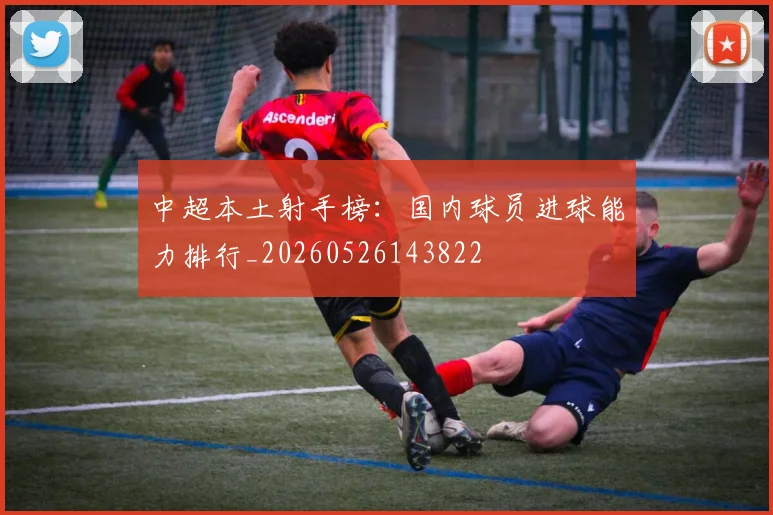 中超本土射手榜：国内球员进球能力排行_20260526143822