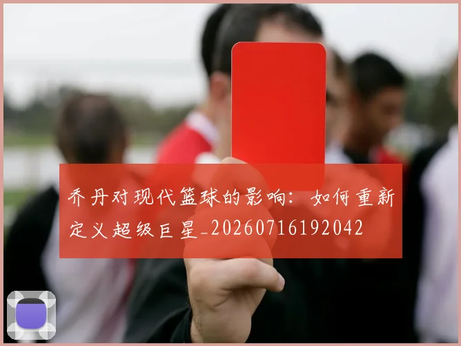 乔丹对现代篮球的影响：如何重新定义超级巨星_20260716192042