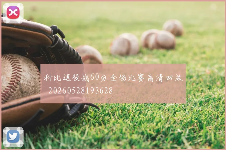 科比退役战60分全场比赛高清回放_20260528193628