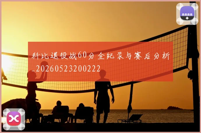 科比退役战60分全纪录与赛后分析_20260523200222