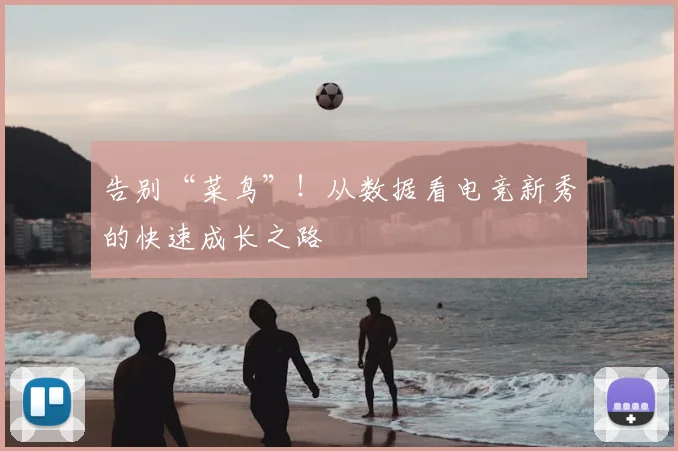 告别“菜鸟”！从数据看电竞新秀的快速成长之路
