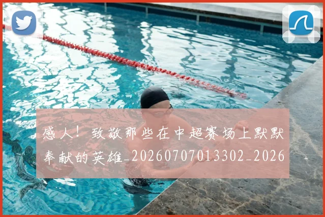 感人！致敬那些在中超赛场上默默奉献的英雄_20260707013302_20260723181310