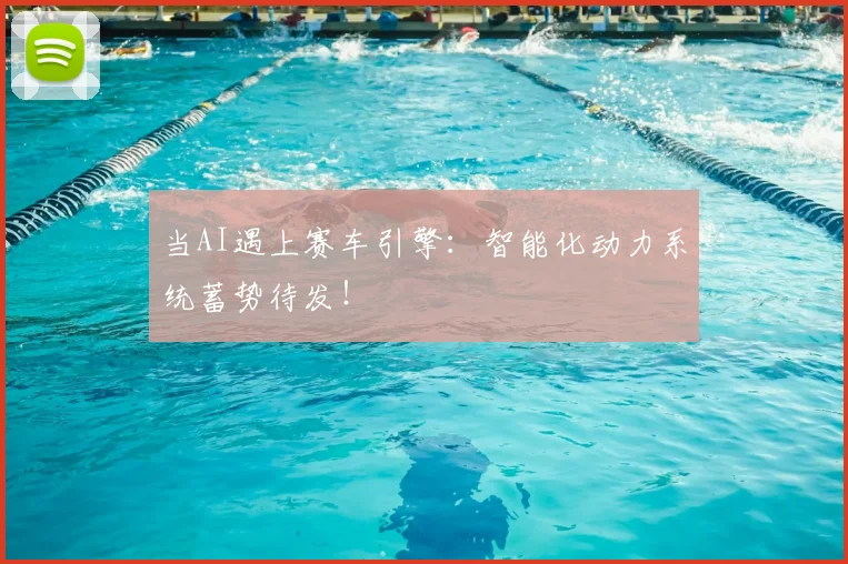 当AI遇上赛车引擎：智能化动力系统蓄势待发！