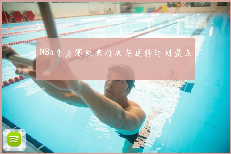 NBA季后赛经典对决与逆转时刻盘点