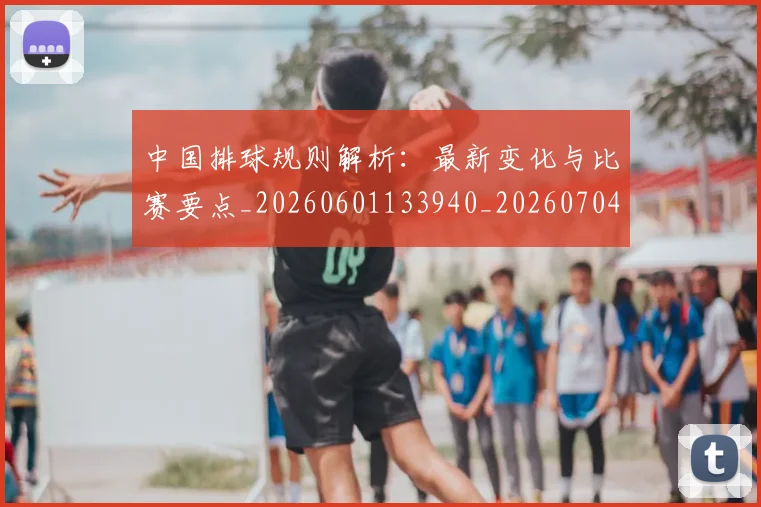 中国排球规则解析:最新变化与比赛要点_20260601133940_20260704163547_20260717234528