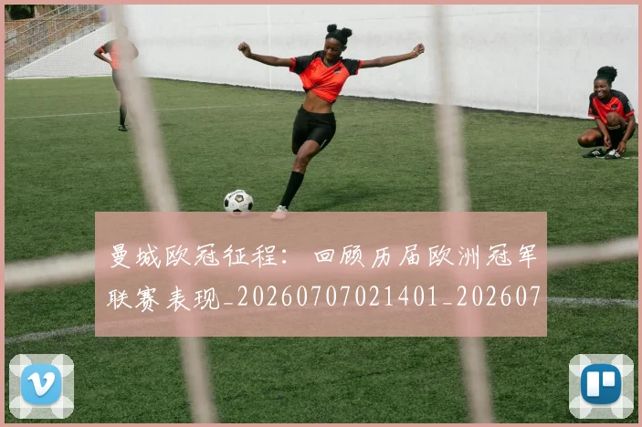 曼城欧冠征程:回顾历届欧洲冠军联赛表现_20260707021401_20260731172949