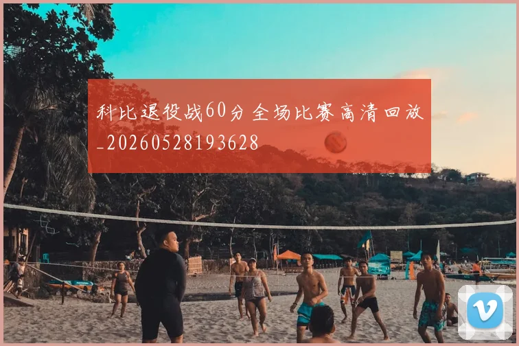 科比退役战60分全场比赛高清回放_20260528193628
