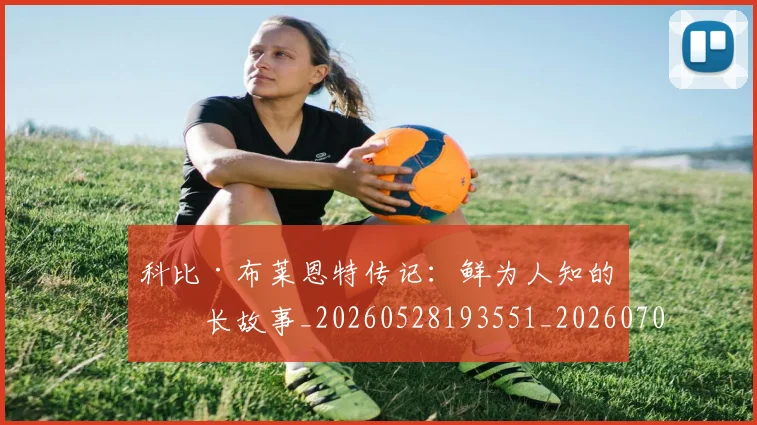 科比·布莱恩特传记:鲜为人知的成长故事_20260528193551_20260708194943