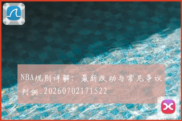 NBA规则详解：最新改动与常见争议判例_20260702171522