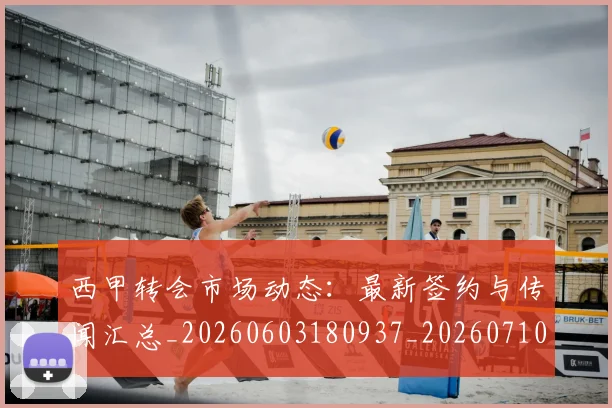 西甲转会市场动态:最新签约与传闻汇总_20260603180937_20260710012937