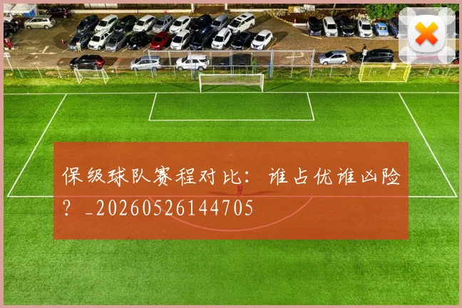 保级球队赛程对比:谁占优谁凶险?_20260526144705