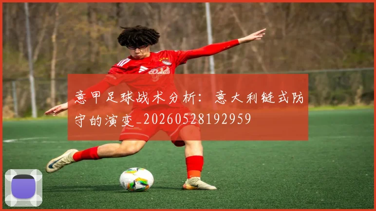 意甲足球战术分析：意大利链式防守的演变_20260528192959