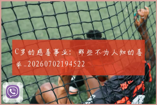 C罗的慈善事业：那些不为人知的善举_20260702194522
