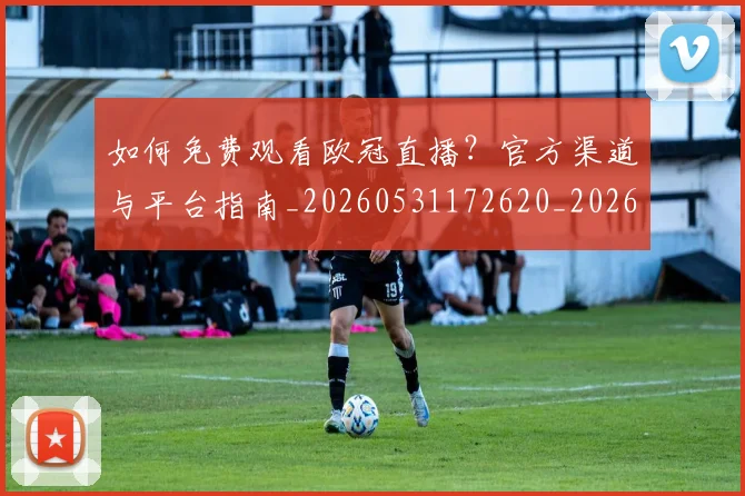如何免费观看欧冠直播？官方渠道与平台指南_20260531172620_20260720182132
