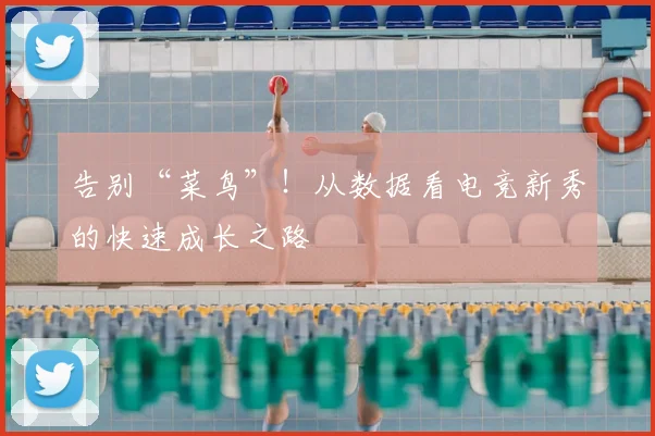 告别“菜鸟”!从数据看电竞新秀的快速成长之路