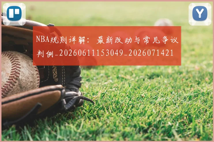 NBA规则详解：最新改动与常见争议判例_20260611153049_20260714214645