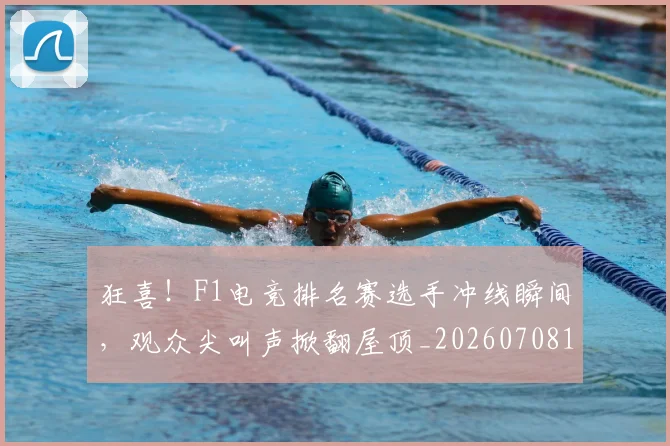 狂喜！F1电竞排名赛选手冲线瞬间，观众尖叫声掀翻屋顶_20260708191225