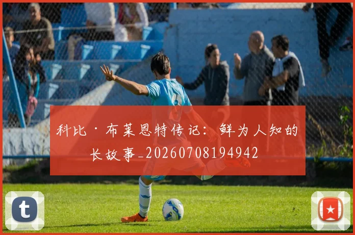 科比·布莱恩特传记:鲜为人知的成长故事_20260708194942