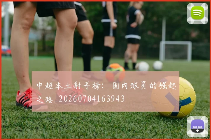 中超本土射手榜：国内球员的崛起之路_20260704163943