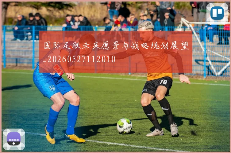 国际足联未来愿景与战略规划展望_20260527112010