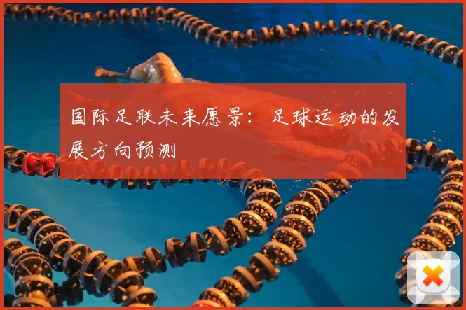 国际足联未来愿景:足球运动的发展方向预测