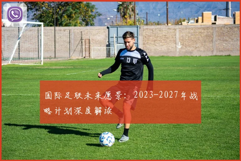 国际足联未来愿景：2023-2027年战略计划深度解读