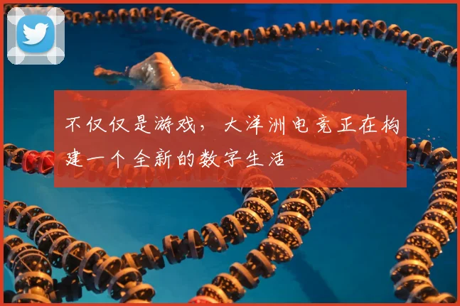 不仅仅是游戏，大洋洲电竞正在构建一个全新的数字生活
