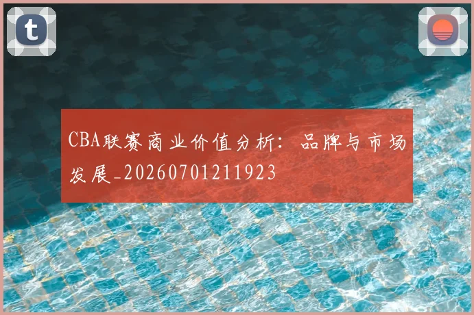 CBA联赛商业价值分析:品牌与市场发展_20260701211923