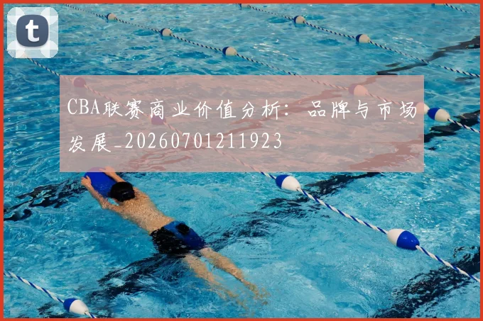 CBA联赛商业价值分析：品牌与市场发展_20260701211923