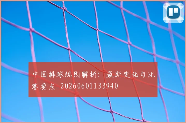 中国排球规则解析:最新变化与比赛要点_20260601133940