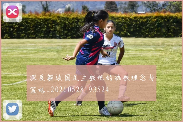 深度解读国足主教练的执教理念与策略_20260528193524
