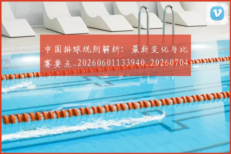 中国排球规则解析：最新变化与比赛要点_20260601133940_20260704163547_20260717234528
