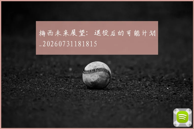 梅西未来展望：退役后的可能计划_20260731181815