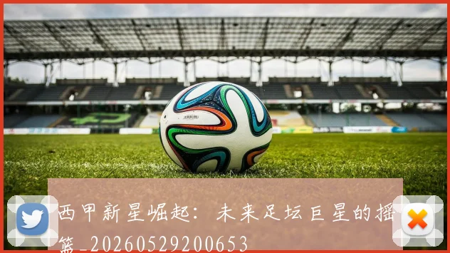 西甲新星崛起:未来足坛巨星的摇篮_20260529200653