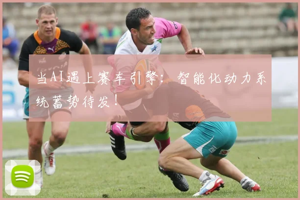 当AI遇上赛车引擎：智能化动力系统蓄势待发！