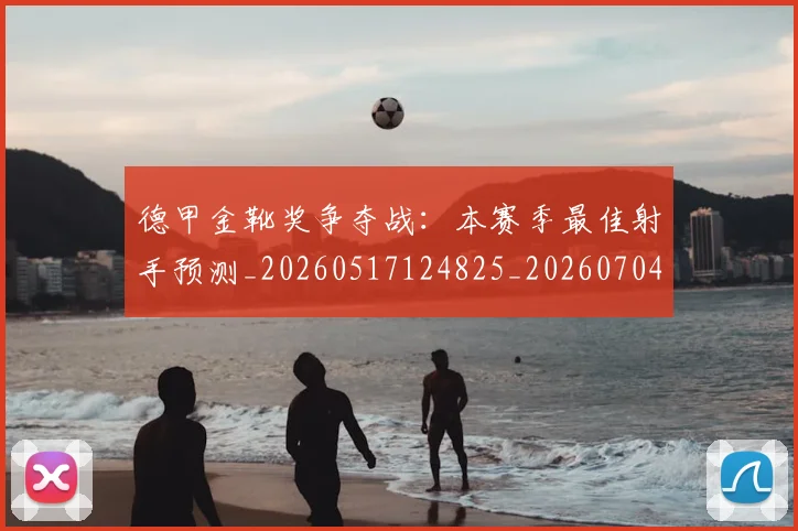 德甲金靴奖争夺战:本赛季最佳射手预测_20260517124825_20260704173813_20260722162836