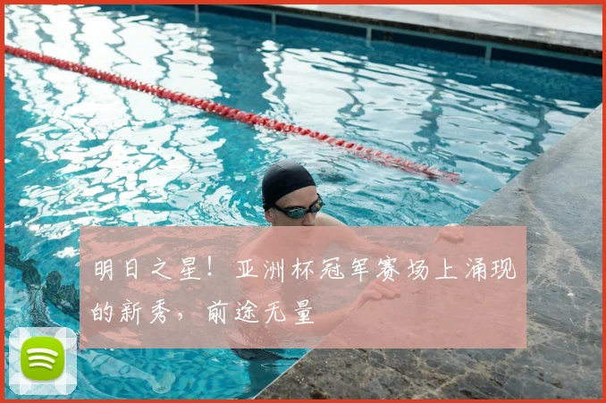 明日之星!亚洲杯冠军赛场上涌现的新秀,前途无量