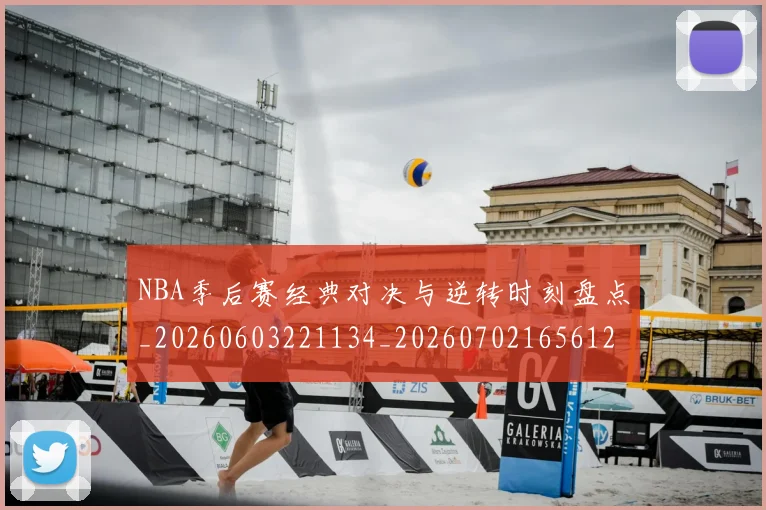 NBA季后赛经典对决与逆转时刻盘点_20260603221134_20260702165612