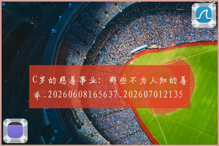 C罗的慈善事业：那些不为人知的善举_20260608165637_20260701213504_20260712052236