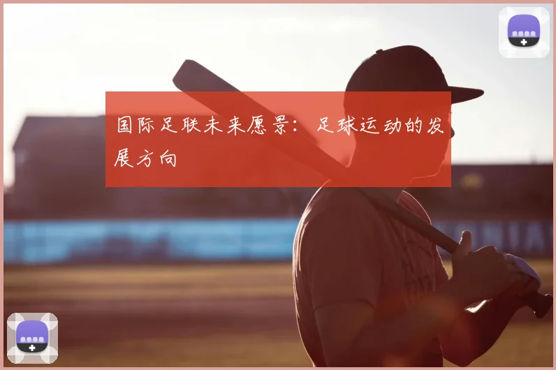 国际足联未来愿景：足球运动的发展方向