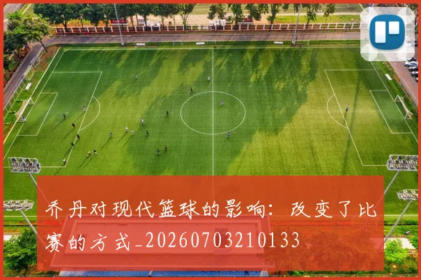 乔丹对现代篮球的影响：改变了比赛的方式_20260703210133