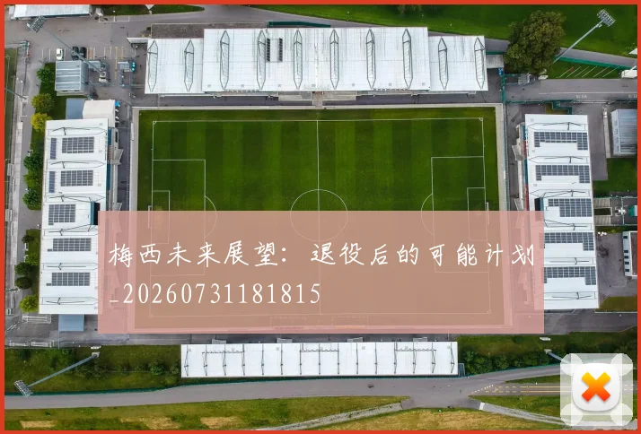 梅西未来展望:退役后的可能计划_20260731181815