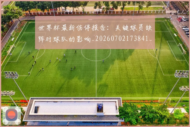 世界杯最新伤停报告:关键球员缺阵对球队的影响_20260702173841_20260715190612
